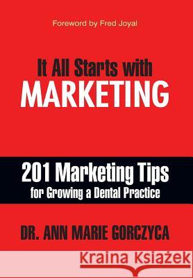 It All Starts with Marketing: 201 Marketing Tips for Growing a Dental Practice Ann Marie Gorczyca DMD Mph, MS D 9781935953562 Authority Publishing