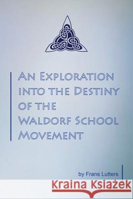 An Exploration into the Destiny of the Waldorf School Movement Frans Lutters, Philip Mees 9781936367191 Waldorf Publications