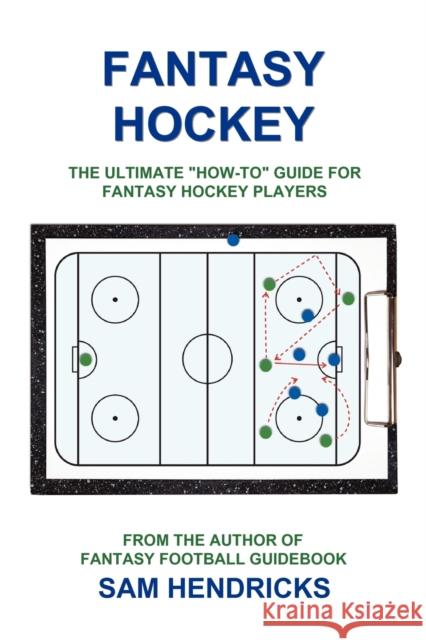 Fantasy Hockey: The Ultimate How-To Guide for Fantasy Hockey Players Hendricks, Sam 9781936635108 Extra Point Press