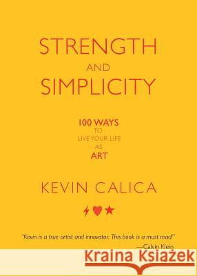 Strength and Simplicity: 100 Ways to Live Your Life as Art Kevin Calica 9781936940592 Strong and Simple Press