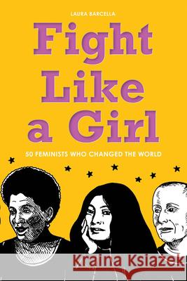 Fight Like a Girl: 50 Feminists Who Changed the World Laura Barcella 9781936976966 Zest Books