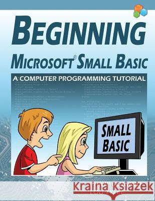 Beginning Microsoft Small Basic - A Computer Programming Tutorial - Color Illustrated 1.0 Edition Philip Conrod Lou Tylee 9781937161545 Kidware Software