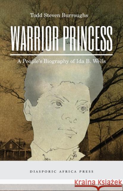 Warrior Princess: A People's Biography of Ida B. Wells Todd Steven Burroughs 9781937306601 Diasporic Africa Press