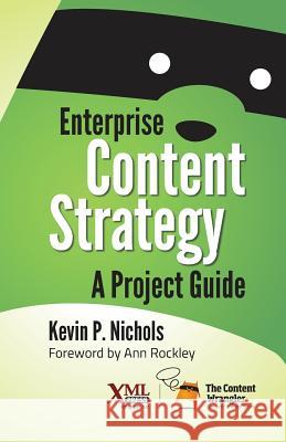 Enterprise Content Strategy: A Project Guide Kevin Nichols Ann Rockley 9781937434441 XML Press
