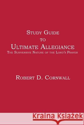 Study Guide to Ultimate Allegiance: The Subversive Nature of the Lord's Prayer Cornwall, Robert D. 9781938434389 Energion Publications
