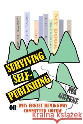 Surviving Self-Publishing: or Why Ernest Hemingway Committed Suicide Ava Greene, Ava Greene 9781938691133 Hula Cat Press