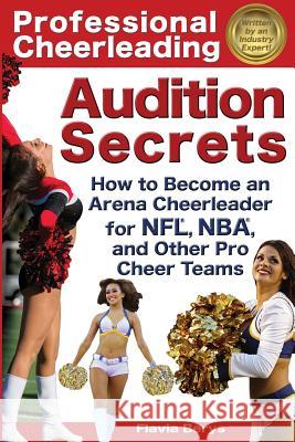 Professional Cheerleading Audition Secrets: How To Become an Arena Cheerleader for NFL(R), NBA(R), and Other Pro Cheer Teams Berys, Flavia 9781938944017 Cabri LLC D/B/A Cabri Media