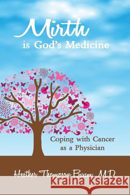Mirth is God's Medicine: Coping with Cancer as a Physician Thompson Buum, Heather 9781941049525 Joshua Tree Publishing