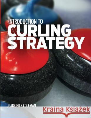 Introduction to Curling Strategy Gabrielle Coleman 9781941164013 Gabrielle Coleman