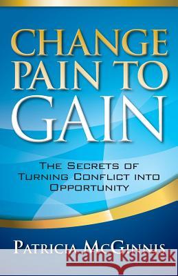 Change Pain to Gain: The Secrets of Turning Conflict into Opportunity McGinnis, Patricia 9781941870402 Indie Books International