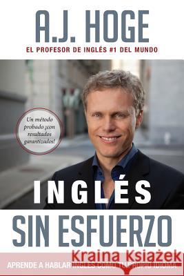 Inglés Sin Esfuerzo: Aprende A Hablar Inglés Como Nativo Del Idioma Hoge, A. J. 9781942250036 Effortless English LLC