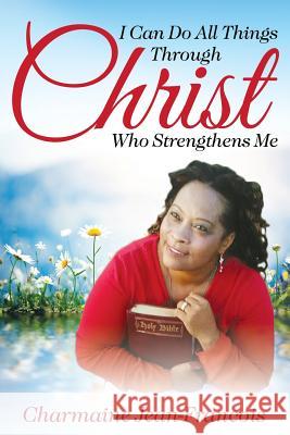 I Can Do All Things Through Christ Who Strengthens Me Charmaine Jean-Francois 9781942451679 Yorkshire Publishing