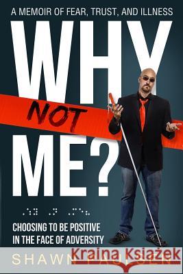 Why Not Me?: Choosing To Be Positive In The Face Of Adversity Paulsen, Shawn 9781943526932 Author Academy Elite