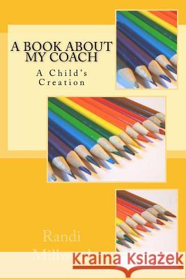 A Book about My Coach: A Child's Creation Randi L. Millward 9781943771004 Millward Creative