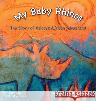 My Baby Rhinos: The Story of Kelsey's African Adventure! Kelsey Paul Jill Paul Chelsea Jones 9781943880065 Bluefox Press