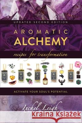Aromatic Alchemy: Recipes for Transformation Activate Your Soul's Potential Ixchel Leigh 9781943887835 Ixchel Leigh Artisan and Parfums
