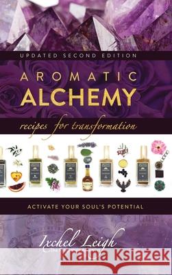 Aromatic Alchemy: Recipes for Transformation Activate Your Soul's Potential Ixchel Leigh 9781943887842 Ixchel Leigh Artisan and Parfums