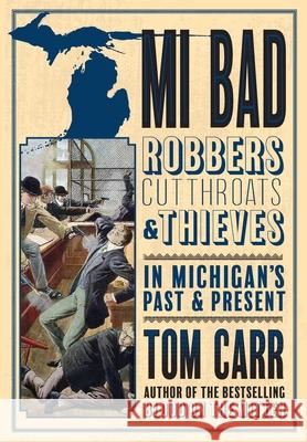 MI Bad: Robbers, Cutthroats & Thieves in Michigan's Past & Present Carr, Tom 9781943995837 Mission Point Press