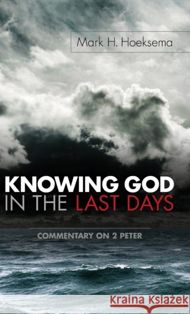 Knowing God in the Last Days: Commentary on 2 Peter Mark H Hoeksema 9781944555221 Reformed Free Publishing Association