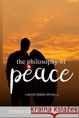 The Philosophy of Peace: A Peace Novella Jennifer Fisch-Ferguson 9781945642104 J. Arthur's Writing Services