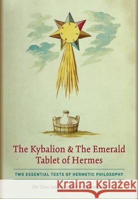 The Kybalion & The Emerald Tablet of Hermes: Two Essential Texts of Hermetic Philosophy The Thre Hermes Trismegistus 9781946774842 Quick Time Press