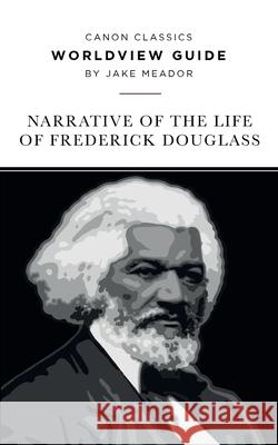 Worldview Guide for the Narrative of the Life of Frederick Douglass Jake Meador 9781947644311 Canon Press