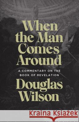 When the Man Comes Around: A Commentary on the Book of Revelation Douglas Wilson 9781947644922 Canon Press