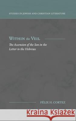 Within the Veil: The Ascension of the Son in the Letter to the Hebrews F Cortez 9781948048361 Fontes Press