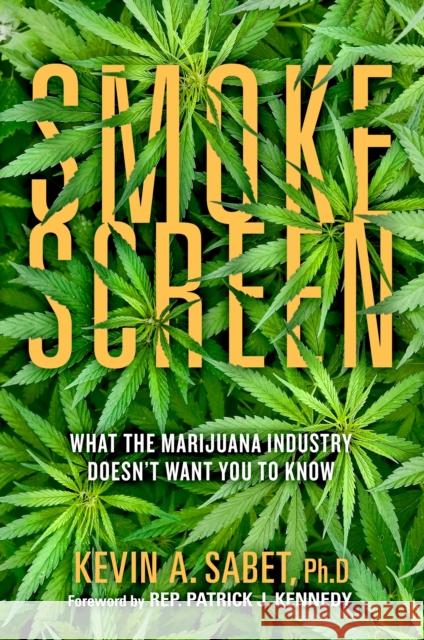 Smokescreen: What the Marijuana Industry Doesn't Want You to Know Kevin A. Sabet Patrick J. Kennedy 9781948677875 Forefront Books