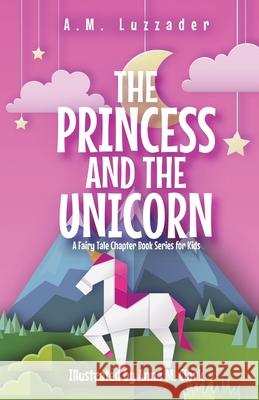 The Princess and the Unicorn: A Fairy Tale Chapter Book Series for Kids A M Luzzader, Anna M Clark 9781949078428 Knowledge Forest Press