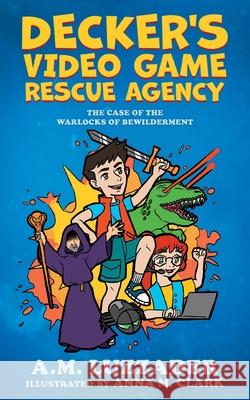 Decker's Video Game Rescue Agency: The Case of the Warlocks of Bewilderment A M Luzzader, Anna Clark 9781949078589 Knowledge Forest Press