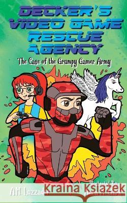 Decker's Video Game Rescue Agency: The Case of the Grumpy Gamer Army A M Luzzader, Anna M Clark 9781949078602 Knowledge Forest Press