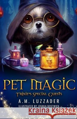Pet Magic Trixie's Special Guests A M Luzzader Joshua Bostwick  9781949078749 Knowledge Forest Press