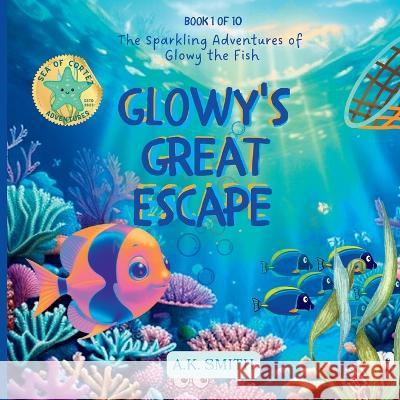 Glowy's Great Escape: The Sparkling Adventures of Glowy the Fish. Sea of Cortez Adventures. A K Smith   9781949325874 Books with Soul