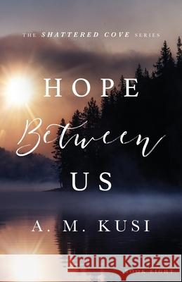 Hope Between Us: Shattered Cove Series Book 8 A M Kusi 9781949781229 Our Peaceful Family