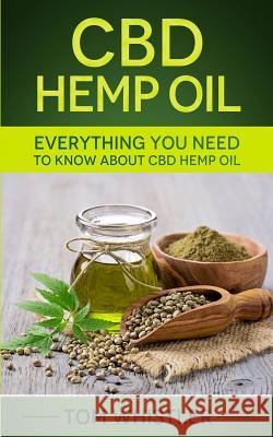 CBD Hemp Oil: Everything You Need to Know About CBD Hemp Oil - The Complete Beginner's Guide Tom Whistler 9781951030117 SD Publishing LLC