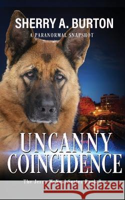 Uncanny Coincidence: Join Jerry McNeal And His Ghostly K-9 Partner As They Put Their Gifts To Good Use. Sherry a Burton   9781951386269 Sherryaburton LLC
