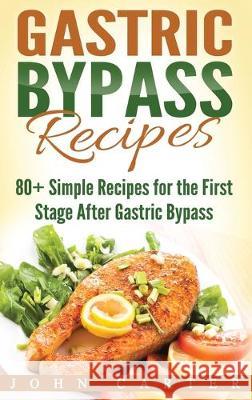 Gastric Bypass Recipes: 80+ Simple Recipes for the First Stage After Gastric Bypass Surgery John Carter 9781951404390 Guy Saloniki