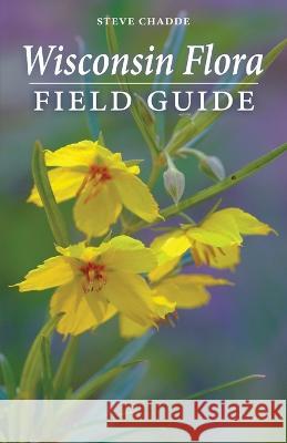 Wisconsin Flora Field Guide Steve Chadde   9781951682651 Orchard Innovations