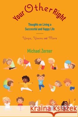 Your Other Right: Thoughts on Living a Successful and Happy Life: Yoga, Yoems and More Michael Zerner 9781951937959 Epigraph Publishing