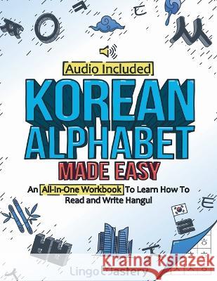 Korean Alphabet Made Easy: An All-In-One Workbook To Learn How To Read and Write Hangul [Audio Included] Lingo Mastery   9781951949709 Lingo Mastery