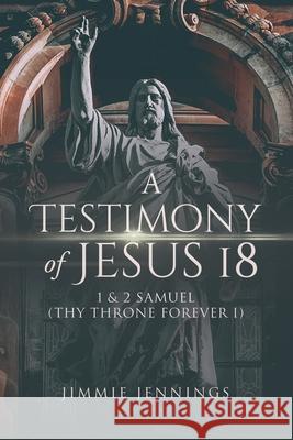 A Testimony of Jesus 18: 1 and 2 Samuel (Thy Throne Forever I) Jimmie Jennings 9781952062650 Jimmie Jennings Books