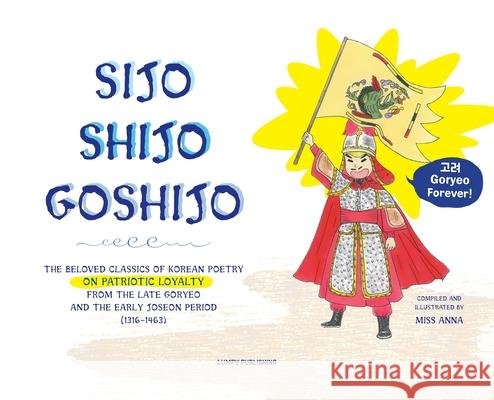 Sijo Shijo Goshjio: The Beloved Classics of Korean Poetry on Patriotic Loyalty from the Late Goryeo and the Early Joseon Period (1316 1463 Anna 9781952082726 Lumpy Publishing