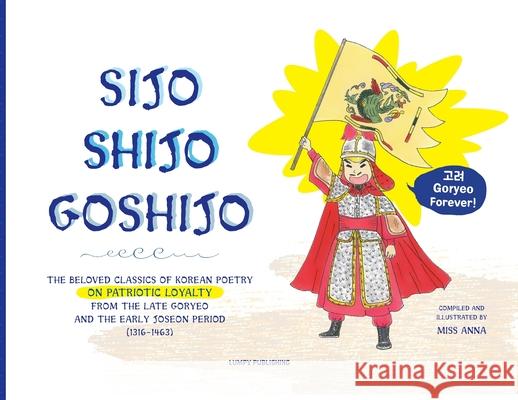 Sijo Shijo Goshijo: The Beloved Classics of Korean Poetry on Patriotic Loyalty from the Late Goryeo and the Early Joseon Period (1316 1463 Anna 9781952082733 Lumpy Publishing