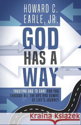 God Has a Way: Trusting That God Is Caring for You Even When It Doesn\'t Feel Like It Howard Earle 9781952602979