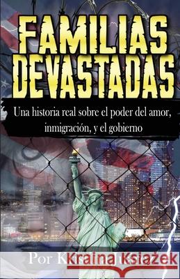 Familias Devastadas: Una historia real sobre el poder del amor, inmigración, y el gobierno Juarez, Kristina 9781952894657 Pen It! Publications, LLC