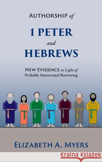 Authorship of 1 Peter and Hebrews: New Evidence in Light of Probable Intertextual Borrowing Elizabeth a. Myers 9781953133069 Pistos Ktistes Publishing LLC
