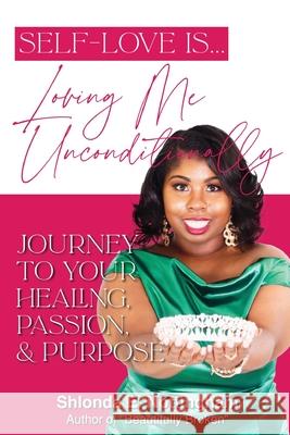 Self-Love Is... Loving Me Unconditionally: Journey to Your Healing, Passion, & Purpose Shlonda E. Nottingham 9781953535283 Elohai International Publishing & Media