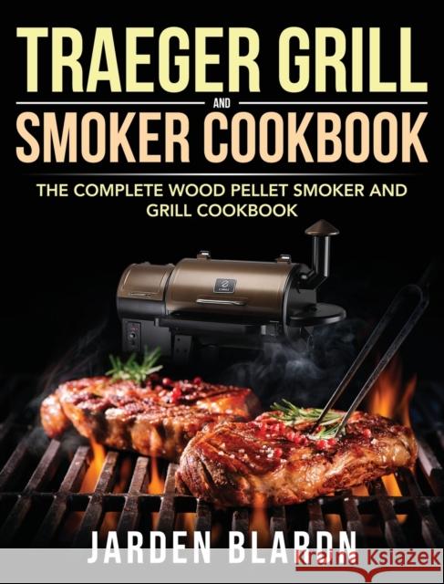Traeger Grill & Smoker Cookbook: The Complete Wood Pellet Smoker and Grill Cookbook Blardn, Jarden 9781953702050 Feed Kact