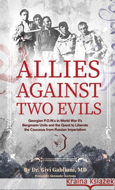 Allies Against Two Evils: World War II, The Bergmann Unit's Georgian POWs and the Quest to Liberate the Caucasus from Russian Imperialism Givi Gabliani 9781954600911 DoppelHouse Press